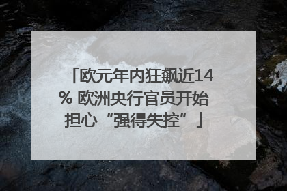 欧元年内狂飙近14% 欧洲央行官员开始担心“强得失控”