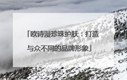 欧诗漫珍珠护肤：打造与众不同的品牌形象