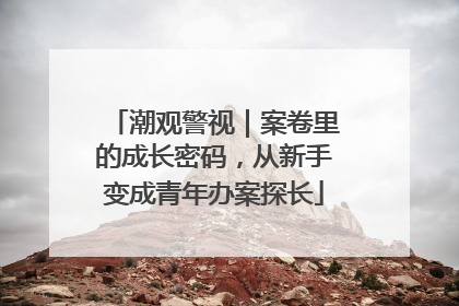 潮观警视｜案卷里的成长密码，从新手变成青年办案探长