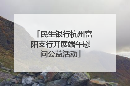 民生银行杭州富阳支行开展端午慰问公益活动