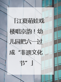 江夏萌娃戏楼唱京韵！幼儿园把六一过成“非遗文化节”