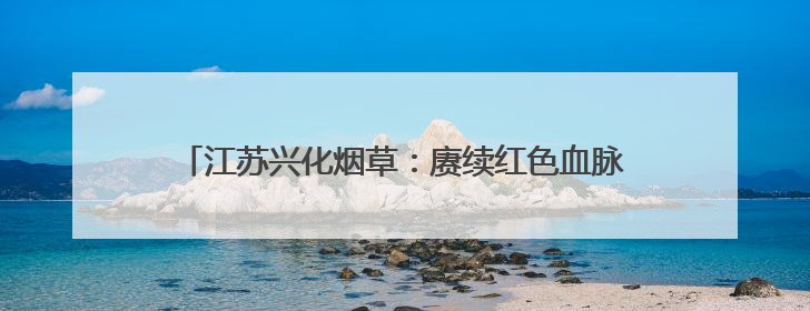 江苏兴化烟草：赓续红色血脉担使命 弘扬清廉新风促发展