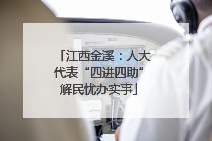 江西金溪：人大代表“四进四助”解民忧办实事