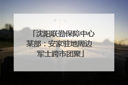 沈阳联勤保障中心某部：安家驻地周边 军士跨市团聚
