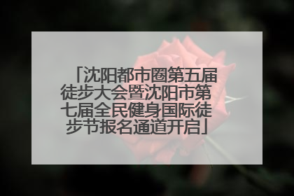 沈阳都市圈第五届徒步大会暨沈阳市第七届全民健身国际徒步节报名通道开启