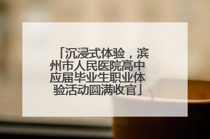 沉浸式体验，滨州市人民医院高中应届毕业生职业体验活动圆满收官