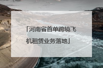 河南省首单跨境飞机租赁业务落地