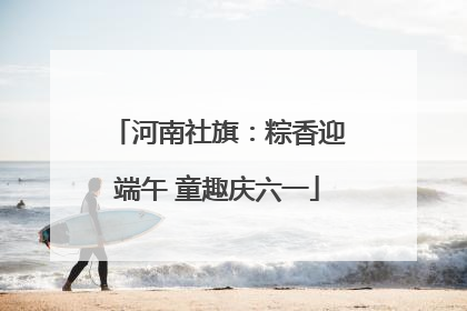 河南社旗：粽香迎端午 童趣庆六一