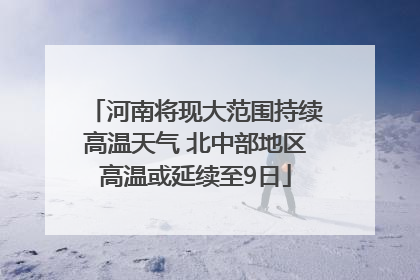 河南将现大范围持续高温天气 北中部地区高温或延续至9日