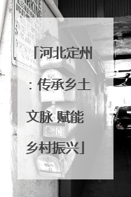 河北定州：传承乡土文脉 赋能乡村振兴