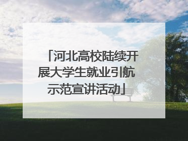 河北高校陆续开展大学生就业引航示范宣讲活动
