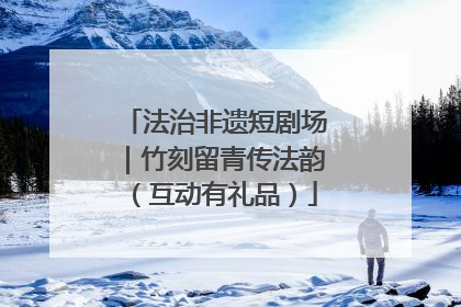 法治非遗短剧场｜竹刻留青传法韵（互动有礼品）