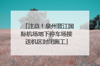 注意！泉州晋江国际机场地下停车场接送机区封闭施工