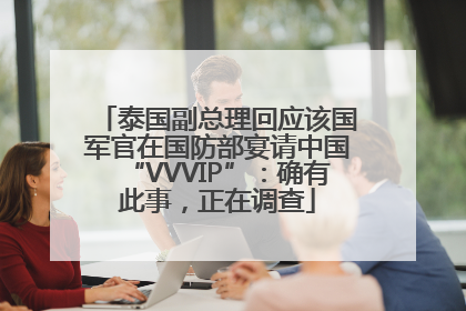 泰国副总理回应该国军官在国防部宴请中国“VVVIP”：确有此事，正在调查