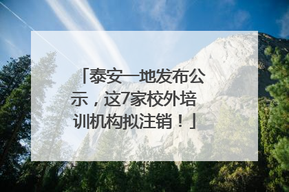 泰安一地发布公示，这7家校外培训机构拟注销！