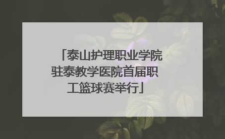 泰山护理职业学院驻泰教学医院首届职工篮球赛举行