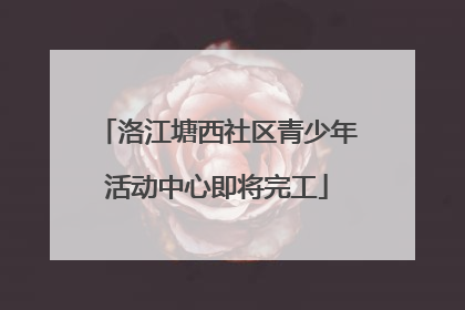 洛江塘西社区青少年活动中心即将完工