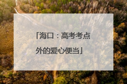 海口：高考考点外的爱心便当