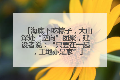 海底下吃粽子，大山深处“逆向”团聚，建设者说：“只要在一起，工地亦是家”