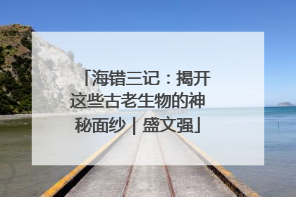 海错三记：揭开这些古老生物的神秘面纱｜盛文强