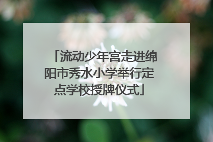 流动少年宫走进绵阳市秀水小学举行定点学校授牌仪式