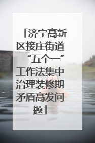 济宁高新区接庄街道“五个一”工作法集中治理装修期矛盾高发问题