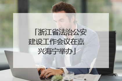 浙江省法治公安建设工作会议在嘉兴海宁举办