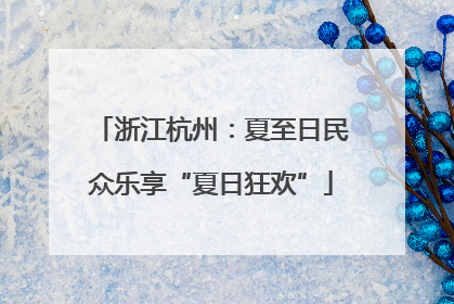 浙江杭州：夏至日民众乐享“夏日狂欢”