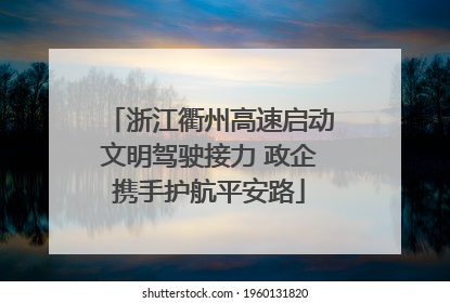 浙江衢州高速启动文明驾驶接力 政企携手护航平安路