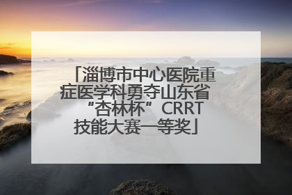 淄博市中心医院重症医学科勇夺山东省“杏林杯”CRRT技能大赛一等奖