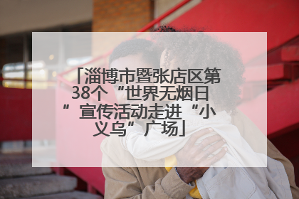 淄博市暨张店区第38个“世界无烟日”宣传活动走进“小义乌”广场