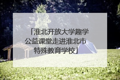 淮北开放大学趣学公益课堂走进淮北市特殊教育学校