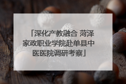 深化产教融合 菏泽家政职业学院赴单县中医医院调研考察
