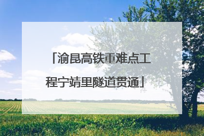 渝昆高铁重难点工程宁靖里隧道贯通
