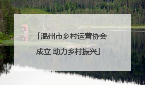 温州市乡村运营协会成立 助力乡村振兴