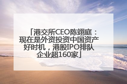 港交所CEO陈翊庭：现在是外资投资中国资产好时机，港股IPO排队企业超160家