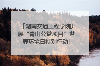 湖南交通工程学院开展“青山公益项目”世界环境日特别行动
