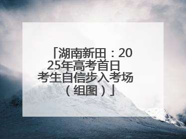 湖南新田：2025年高考首日 考生自信步入考场（组图）