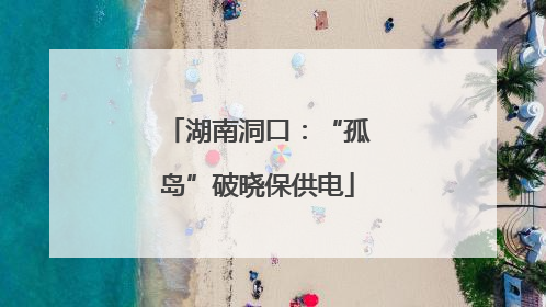 湖南洞口：“孤岛”破晓保供电