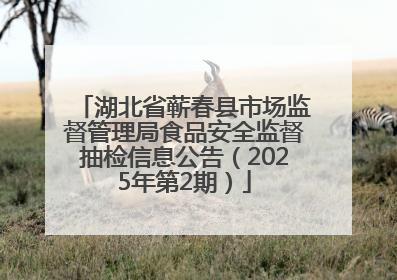 湖北省蕲春县市场监督管理局食品安全监督抽检信息公告（2025年第2期）