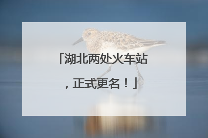 湖北两处火车站，正式更名！