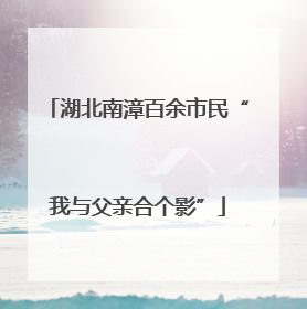 湖北南漳百余市民“我与父亲合个影”