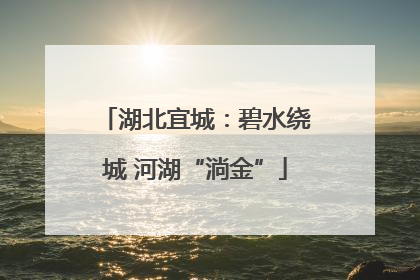 湖北宜城：碧水绕城 河湖“淌金”