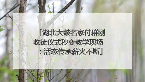湖北大鼓名家付群刚收徒仪式秒变教学现场：活态传承薪火不断