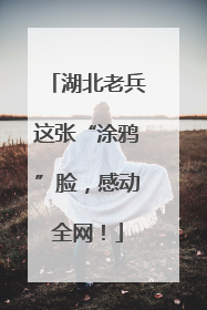 湖北老兵这张“涂鸦”脸，感动全网！