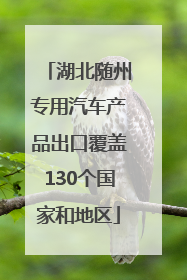 湖北随州专用汽车产品出口覆盖130个国家和地区