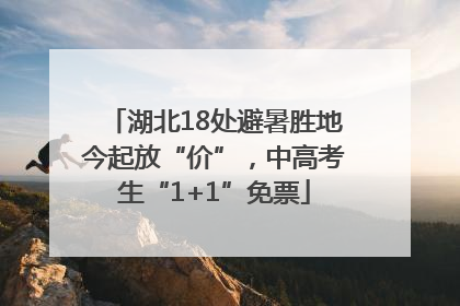 湖北18处避暑胜地今起放“价”，中高考生“1+1”免票