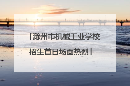 滁州市机械工业学校招生首日场面热烈