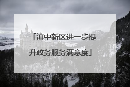 滇中新区进一步提升政务服务满意度