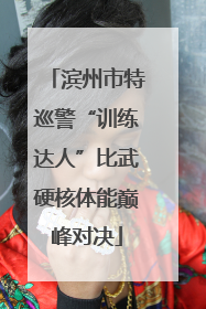 滨州市特巡警“训练达人”比武硬核体能巅峰对决